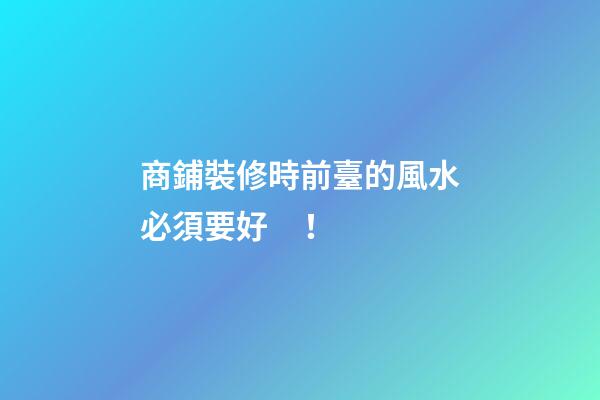 商鋪裝修時前臺的風水必須要好！